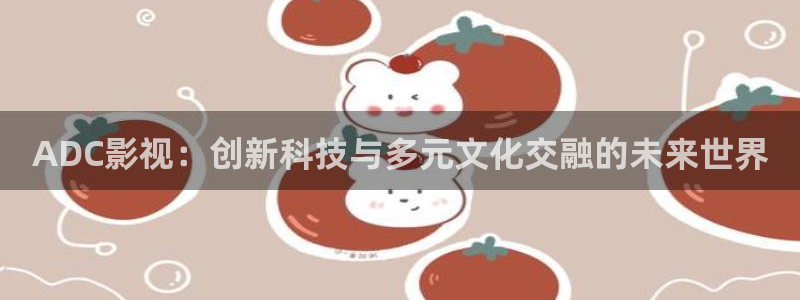 红桃www影院：ADC影视：创新科技与多元文化交融的未来世界